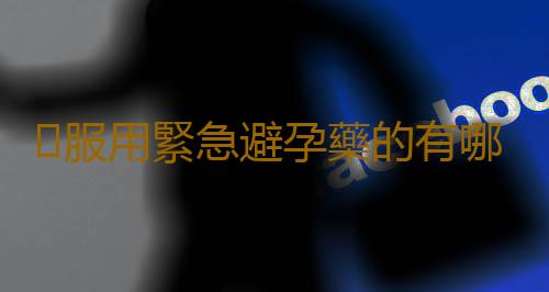 服用緊急避孕藥的有哪些危害