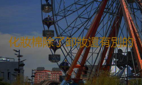 化妝棉除了卸妝還有別的什麽妙用?