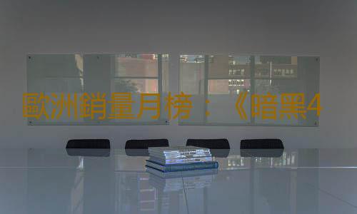歐洲銷量月榜:《暗黑4》助力 六月銷量猛增20%
