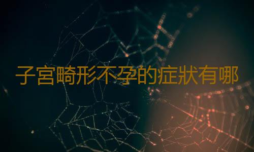 子宮畸形不孕的症狀有哪些?