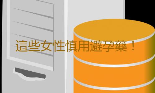 這些女性慎用避孕藥!