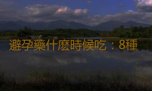 避孕藥什麽時候吃:8種錯誤避孕方法